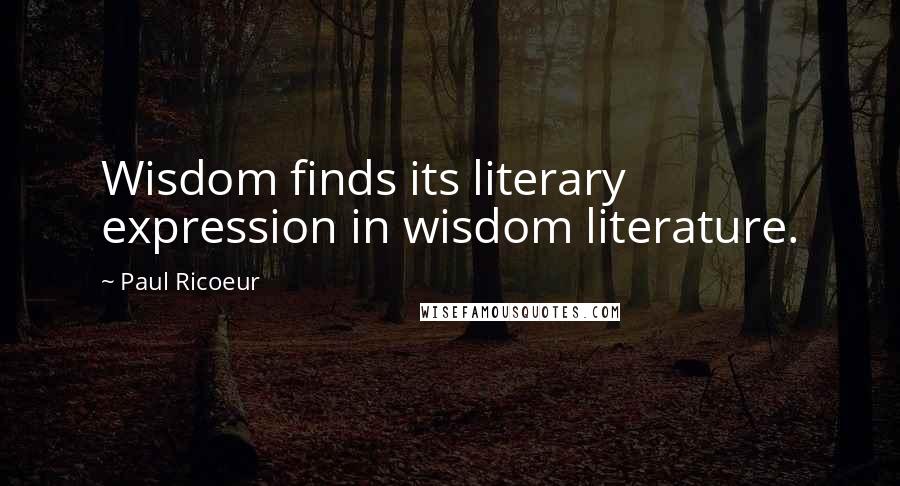 Paul Ricoeur Quotes: Wisdom finds its literary expression in wisdom literature.