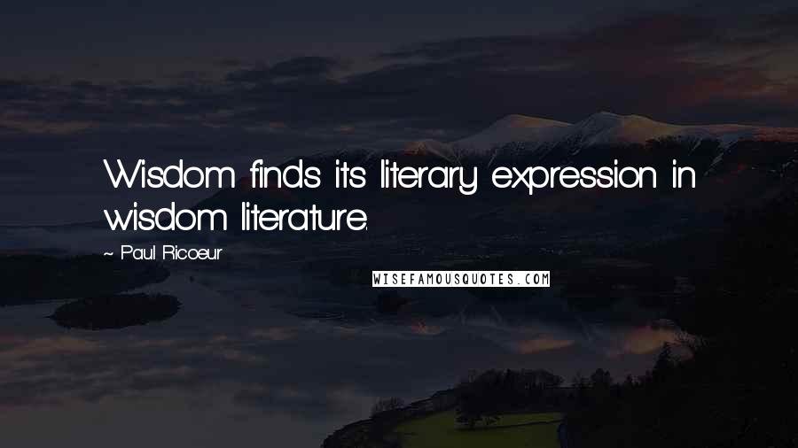 Paul Ricoeur Quotes: Wisdom finds its literary expression in wisdom literature.