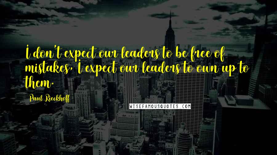 Paul Rieckhoff Quotes: I don't expect our leaders to be free of mistakes, I expect our leaders to own up to them.