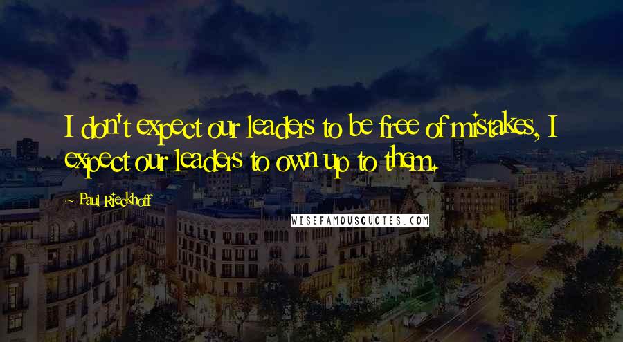 Paul Rieckhoff Quotes: I don't expect our leaders to be free of mistakes, I expect our leaders to own up to them.