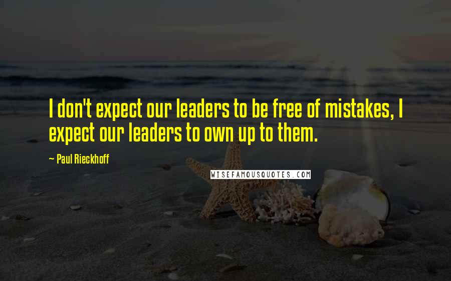 Paul Rieckhoff Quotes: I don't expect our leaders to be free of mistakes, I expect our leaders to own up to them.