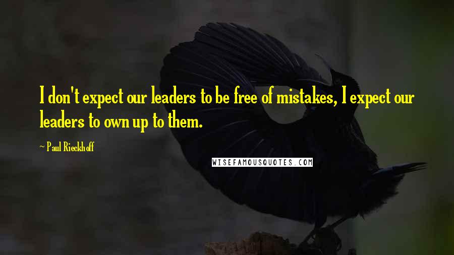 Paul Rieckhoff Quotes: I don't expect our leaders to be free of mistakes, I expect our leaders to own up to them.