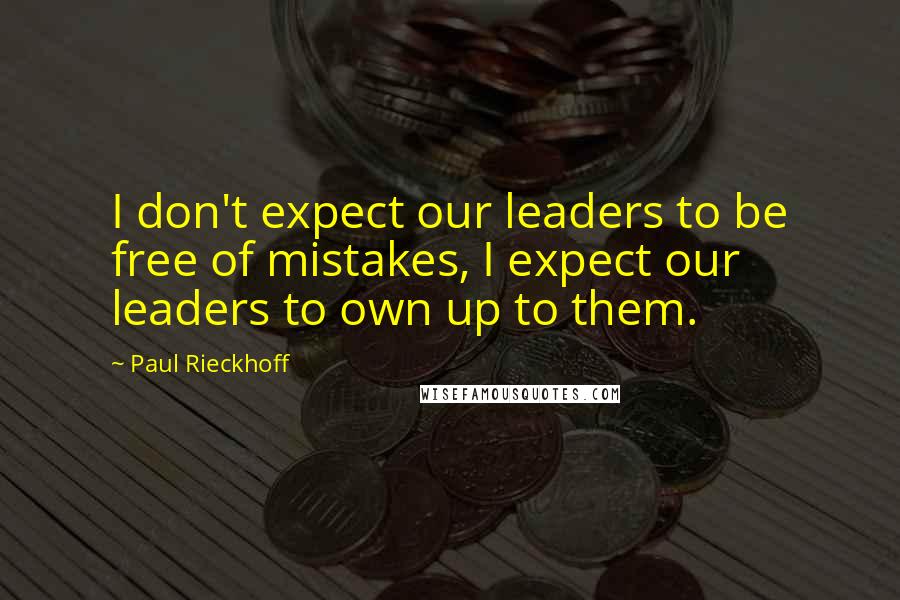 Paul Rieckhoff Quotes: I don't expect our leaders to be free of mistakes, I expect our leaders to own up to them.