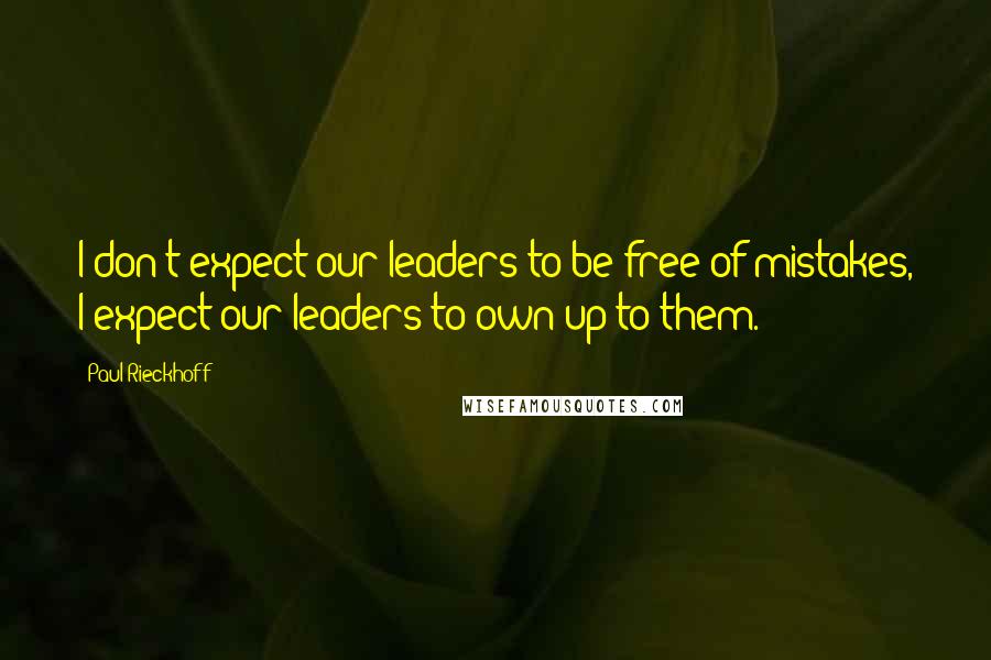 Paul Rieckhoff Quotes: I don't expect our leaders to be free of mistakes, I expect our leaders to own up to them.