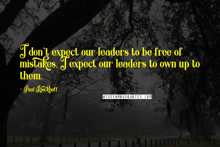 Paul Rieckhoff Quotes: I don't expect our leaders to be free of mistakes, I expect our leaders to own up to them.