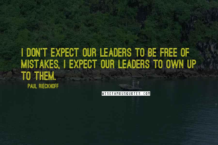 Paul Rieckhoff Quotes: I don't expect our leaders to be free of mistakes, I expect our leaders to own up to them.