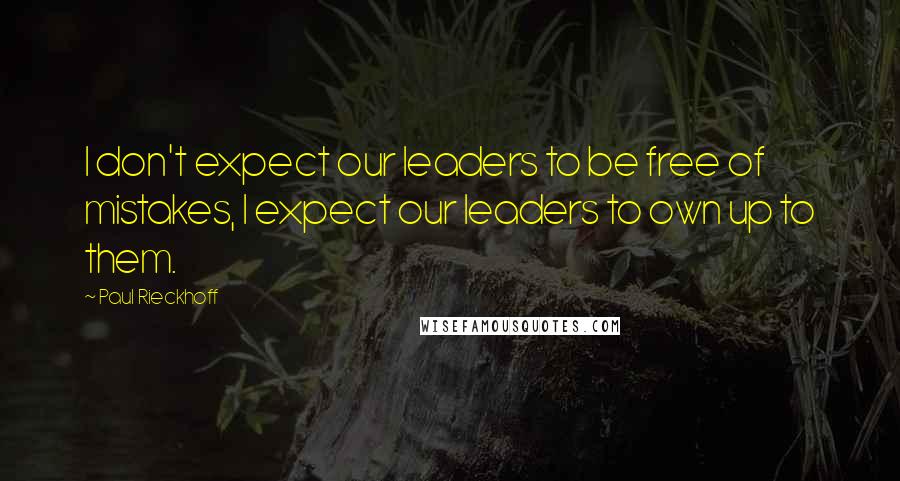 Paul Rieckhoff Quotes: I don't expect our leaders to be free of mistakes, I expect our leaders to own up to them.