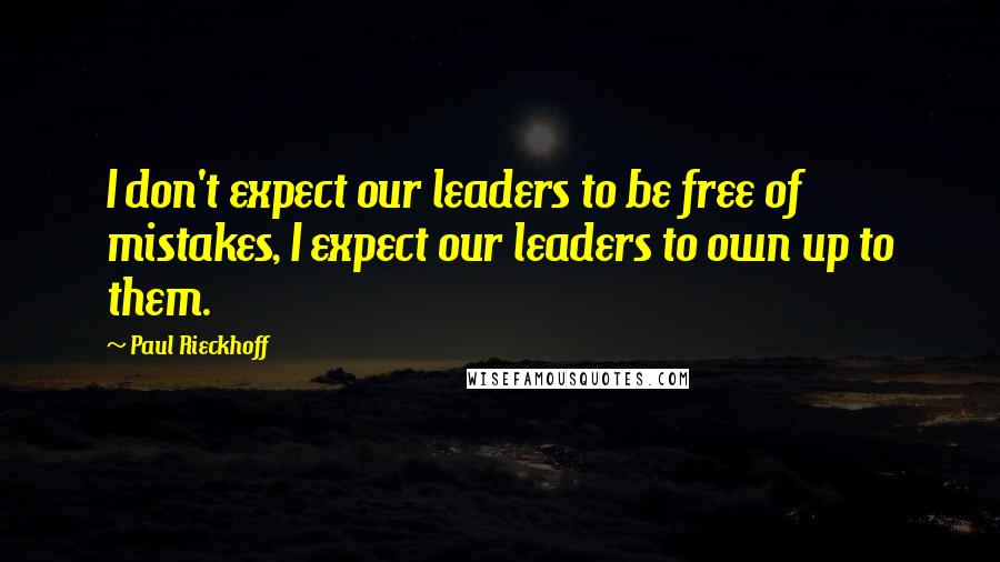 Paul Rieckhoff Quotes: I don't expect our leaders to be free of mistakes, I expect our leaders to own up to them.