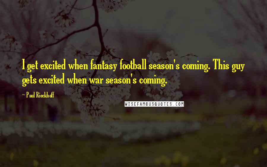 Paul Rieckhoff Quotes: I get excited when fantasy football season's coming. This guy gets excited when war season's coming.