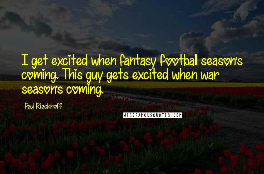 Paul Rieckhoff Quotes: I get excited when fantasy football season's coming. This guy gets excited when war season's coming.