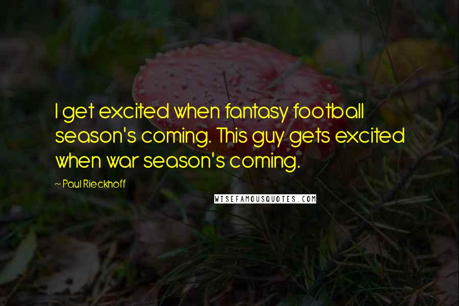 Paul Rieckhoff Quotes: I get excited when fantasy football season's coming. This guy gets excited when war season's coming.