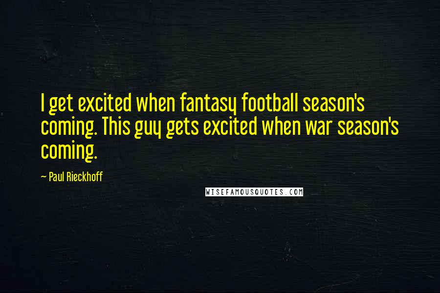 Paul Rieckhoff Quotes: I get excited when fantasy football season's coming. This guy gets excited when war season's coming.