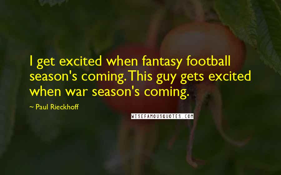 Paul Rieckhoff Quotes: I get excited when fantasy football season's coming. This guy gets excited when war season's coming.