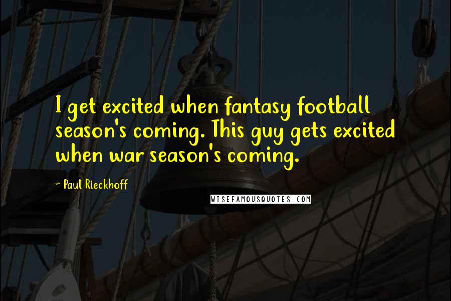 Paul Rieckhoff Quotes: I get excited when fantasy football season's coming. This guy gets excited when war season's coming.