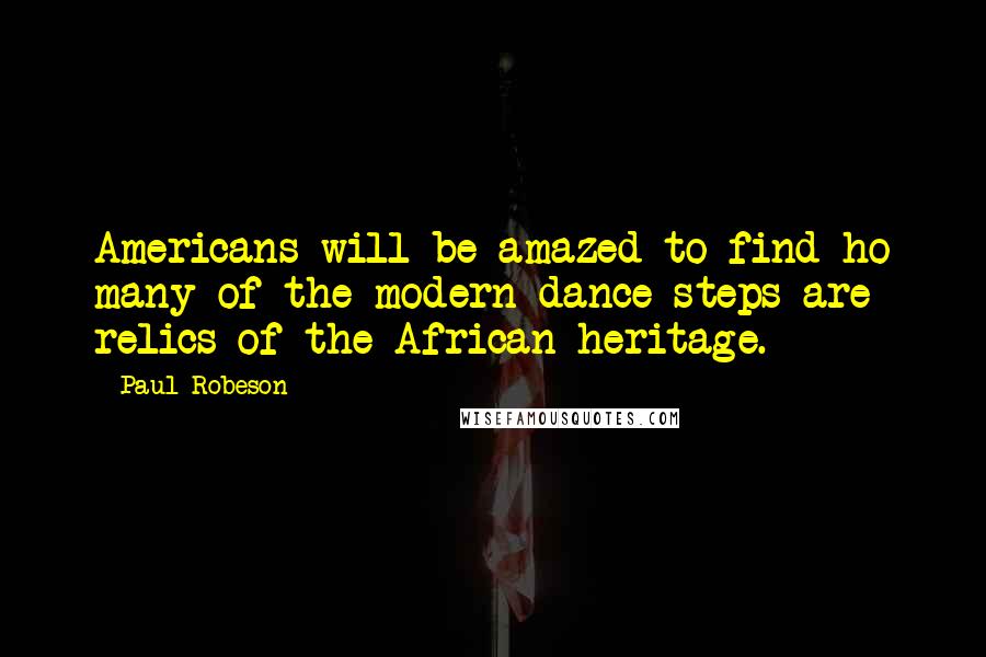 Paul Robeson Quotes: Americans will be amazed to find ho many of the modern dance steps are relics of the African heritage.