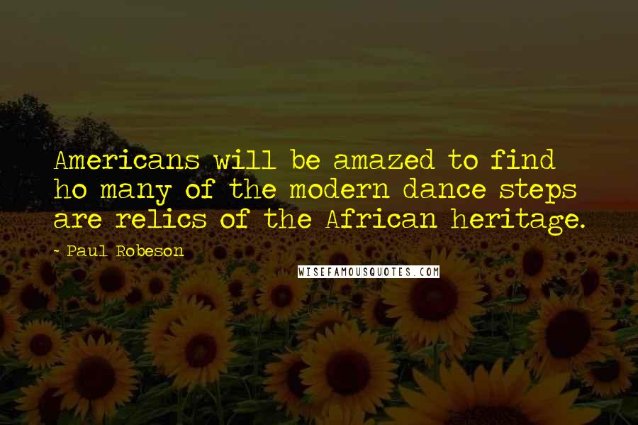 Paul Robeson Quotes: Americans will be amazed to find ho many of the modern dance steps are relics of the African heritage.