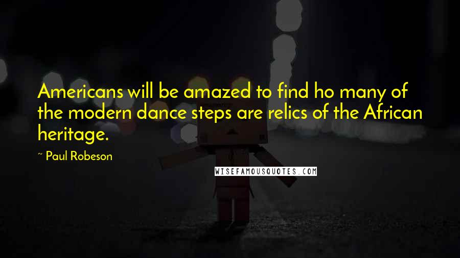 Paul Robeson Quotes: Americans will be amazed to find ho many of the modern dance steps are relics of the African heritage.