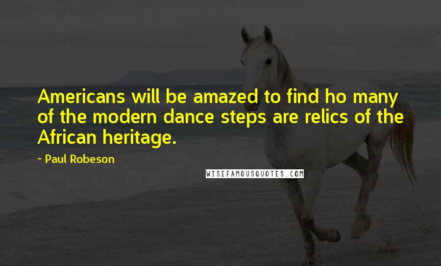 Paul Robeson Quotes: Americans will be amazed to find ho many of the modern dance steps are relics of the African heritage.