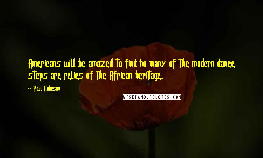 Paul Robeson Quotes: Americans will be amazed to find ho many of the modern dance steps are relics of the African heritage.