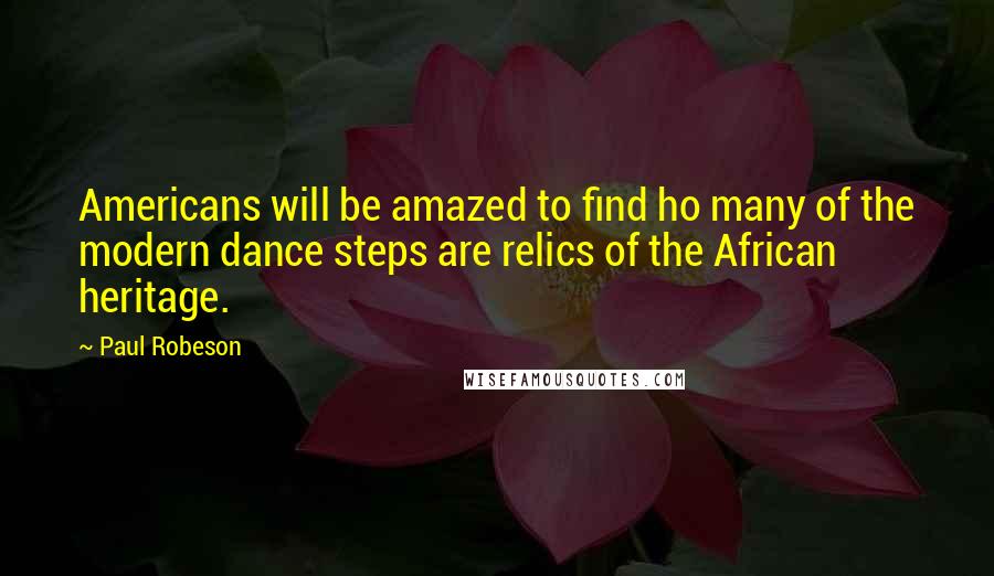 Paul Robeson Quotes: Americans will be amazed to find ho many of the modern dance steps are relics of the African heritage.