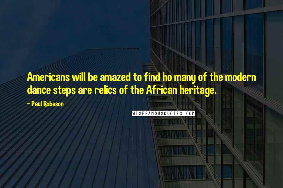 Paul Robeson Quotes: Americans will be amazed to find ho many of the modern dance steps are relics of the African heritage.