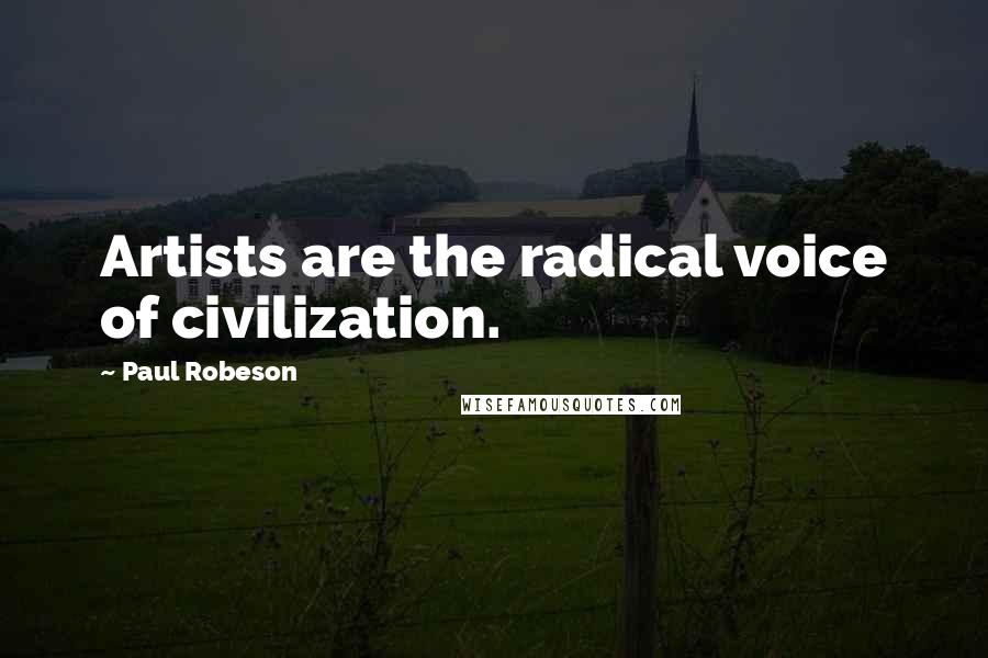 Paul Robeson Quotes: Artists are the radical voice of civilization.