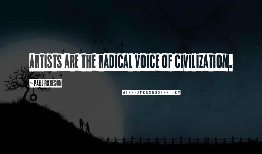 Paul Robeson Quotes: Artists are the radical voice of civilization.