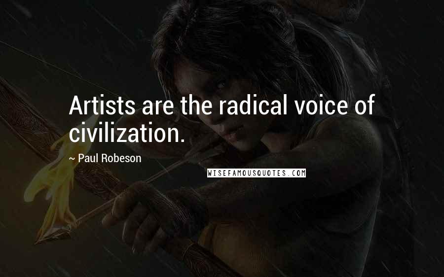 Paul Robeson Quotes: Artists are the radical voice of civilization.