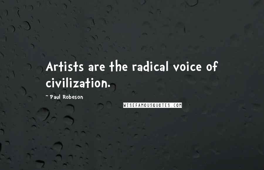 Paul Robeson Quotes: Artists are the radical voice of civilization.