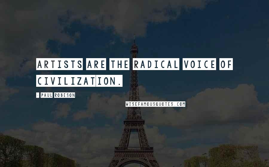 Paul Robeson Quotes: Artists are the radical voice of civilization.