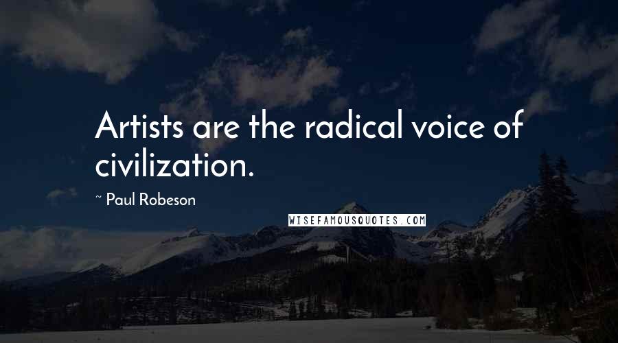 Paul Robeson Quotes: Artists are the radical voice of civilization.