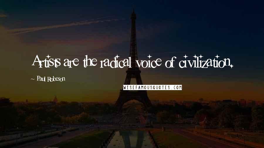 Paul Robeson Quotes: Artists are the radical voice of civilization.