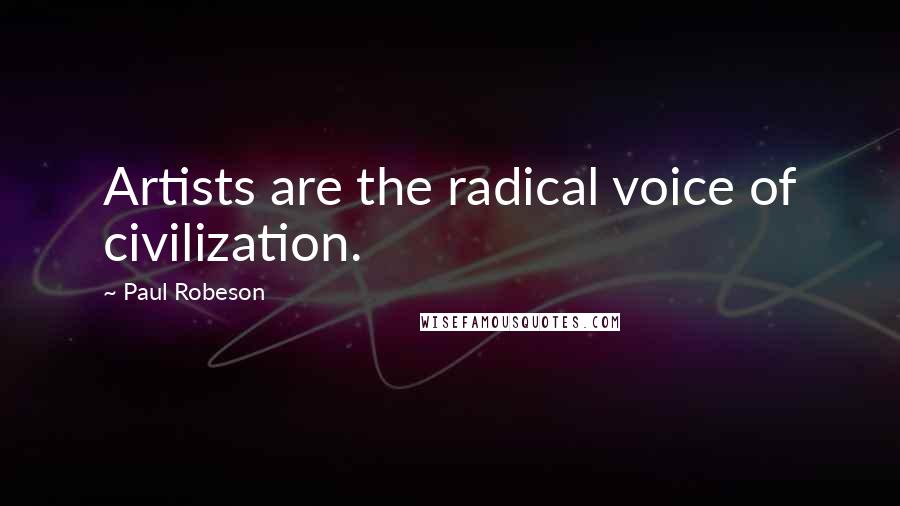 Paul Robeson Quotes: Artists are the radical voice of civilization.