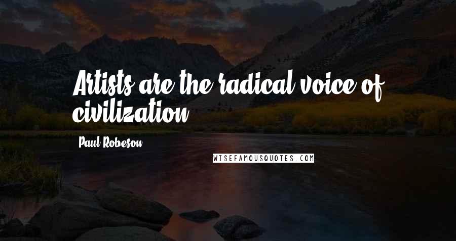 Paul Robeson Quotes: Artists are the radical voice of civilization.