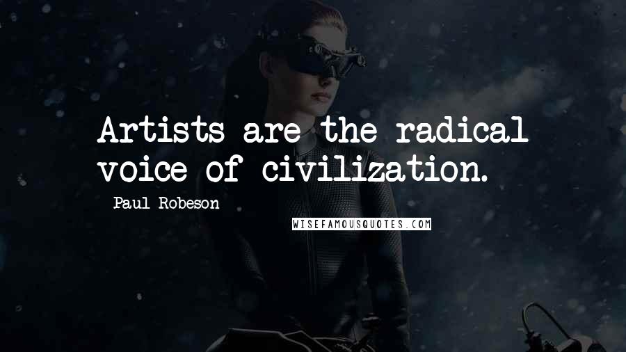 Paul Robeson Quotes: Artists are the radical voice of civilization.