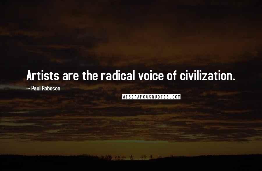 Paul Robeson Quotes: Artists are the radical voice of civilization.