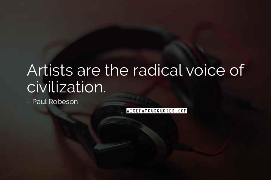 Paul Robeson Quotes: Artists are the radical voice of civilization.