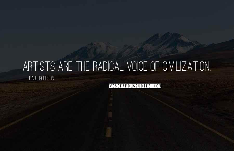 Paul Robeson Quotes: Artists are the radical voice of civilization.