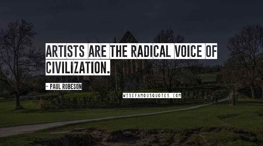 Paul Robeson Quotes: Artists are the radical voice of civilization.