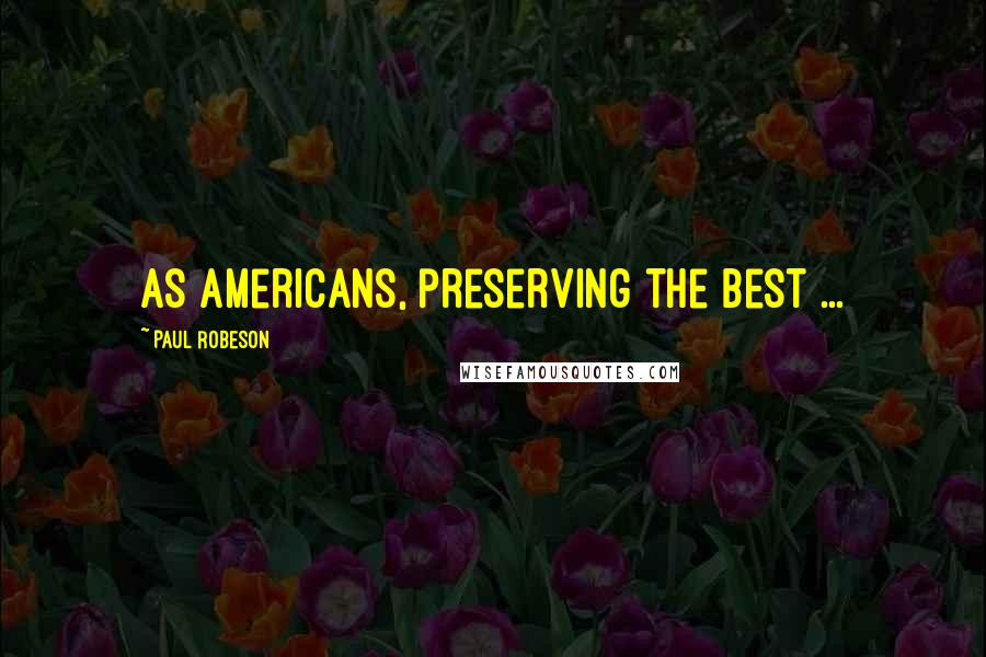 Paul Robeson Quotes: As Americans, preserving the best ...