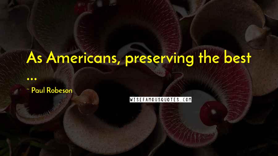 Paul Robeson Quotes: As Americans, preserving the best ...