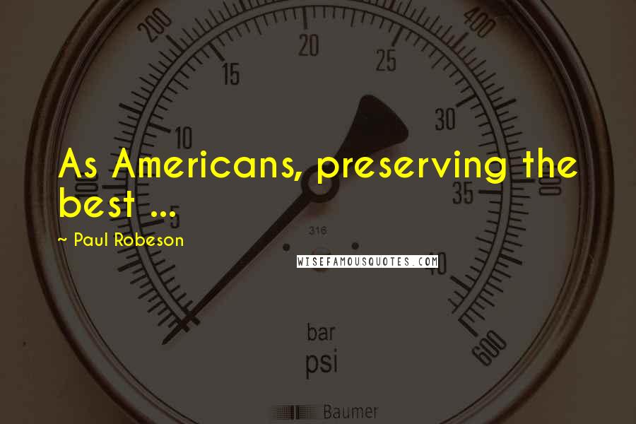 Paul Robeson Quotes: As Americans, preserving the best ...