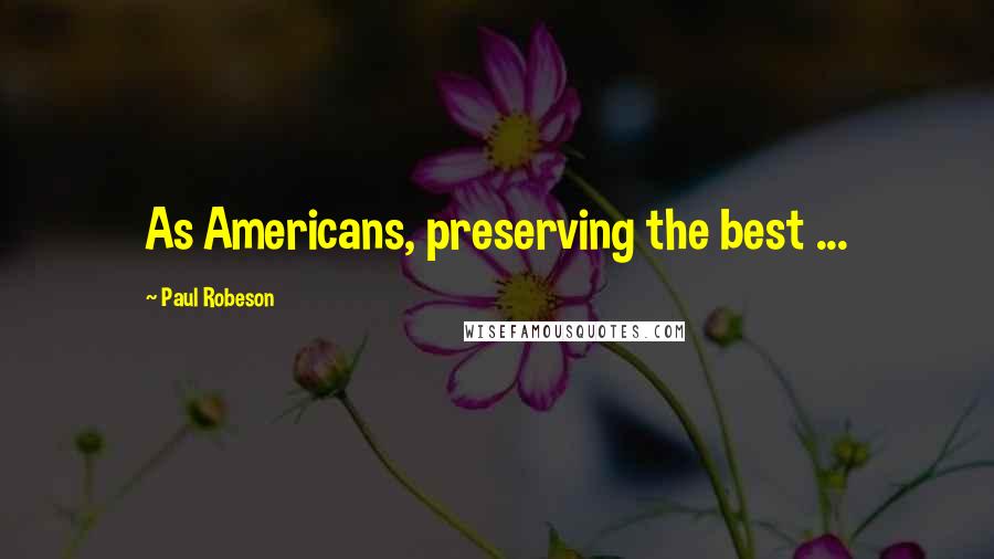 Paul Robeson Quotes: As Americans, preserving the best ...