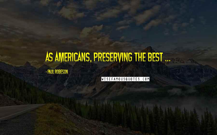 Paul Robeson Quotes: As Americans, preserving the best ...