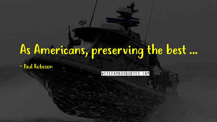 Paul Robeson Quotes: As Americans, preserving the best ...