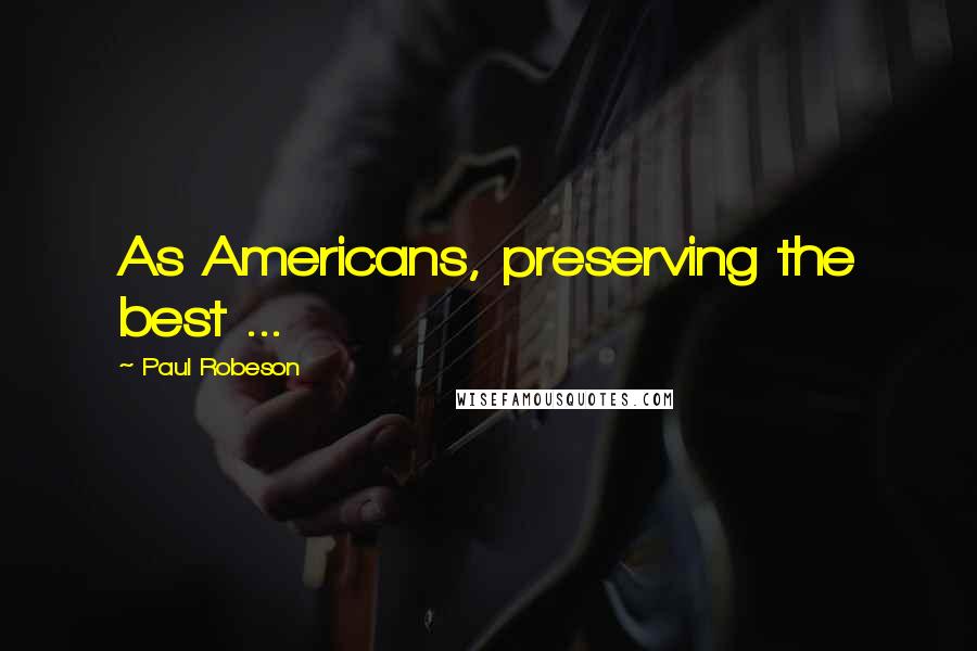 Paul Robeson Quotes: As Americans, preserving the best ...