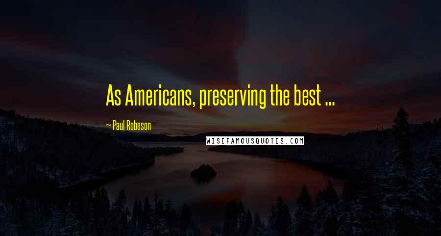 Paul Robeson Quotes: As Americans, preserving the best ...