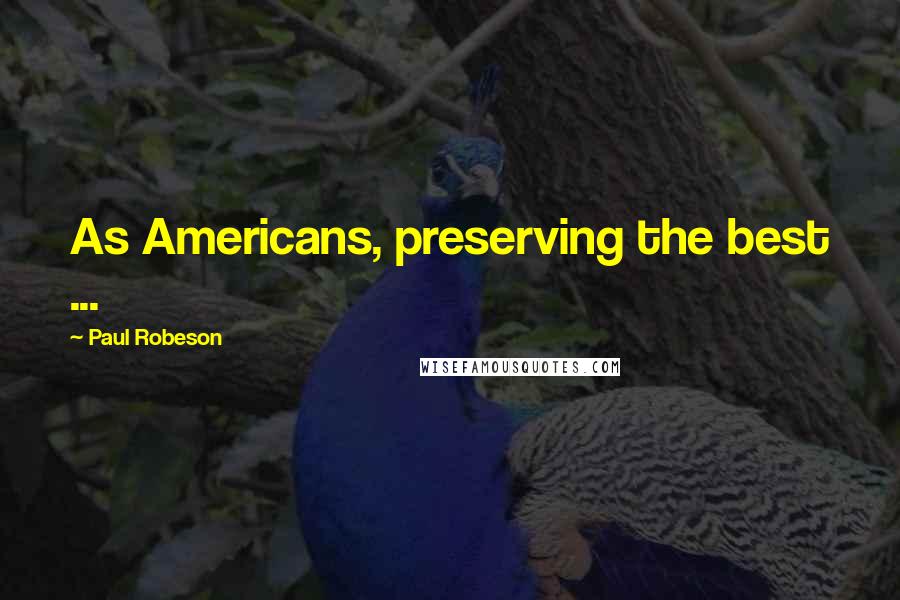 Paul Robeson Quotes: As Americans, preserving the best ...