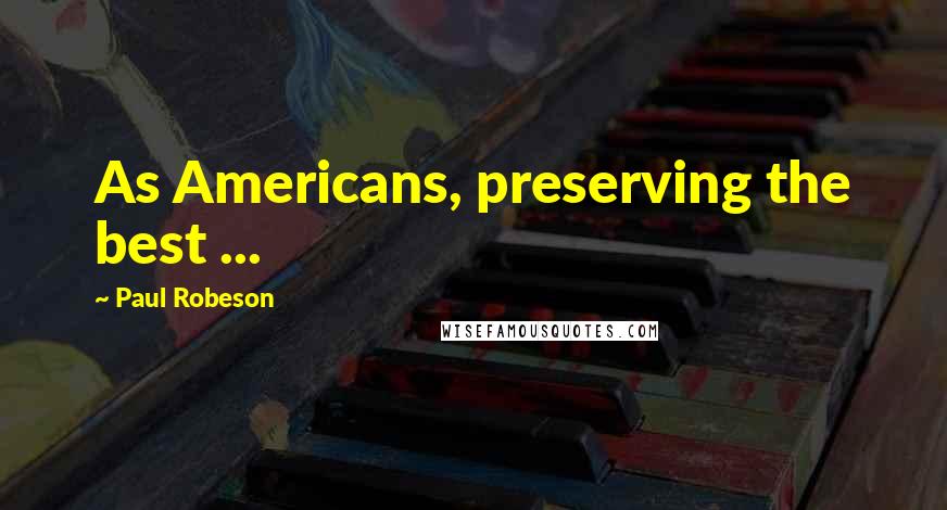 Paul Robeson Quotes: As Americans, preserving the best ...
