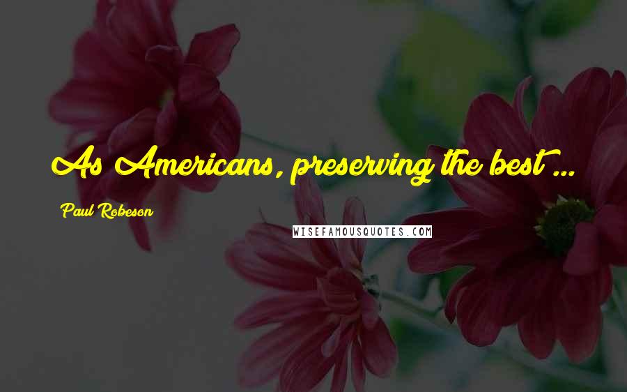 Paul Robeson Quotes: As Americans, preserving the best ...